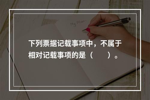 下列票据记载事项中，不属于相对记载事项的是（　　）。