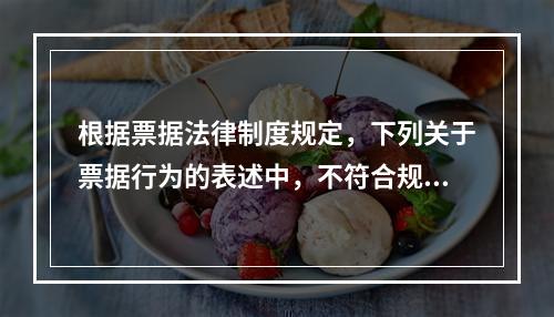 根据票据法律制度规定，下列关于票据行为的表述中，不符合规定的