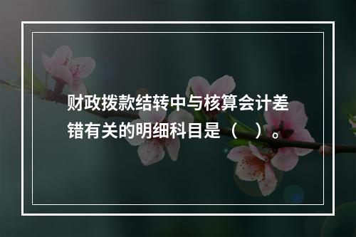 财政拨款结转中与核算会计差错有关的明细科目是（　）。