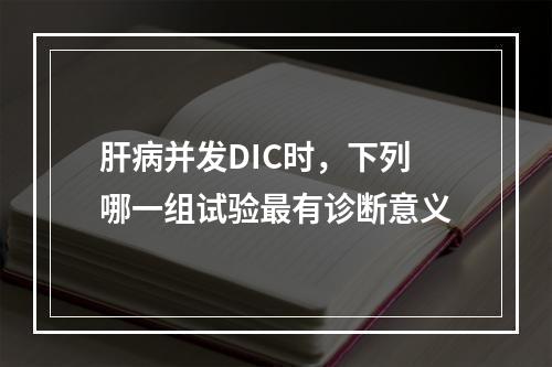 肝病并发DIC时，下列哪一组试验最有诊断意义