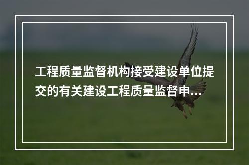 工程质量监督机构接受建设单位提交的有关建设工程质量监督申报手