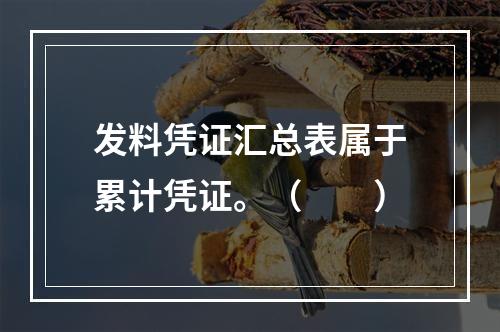 发料凭证汇总表属于累计凭证。（　　）