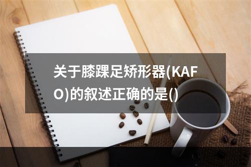 关于膝踝足矫形器(KAFO)的叙述正确的是()