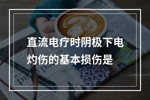 直流电疗时阴极下电灼伤的基本损伤是