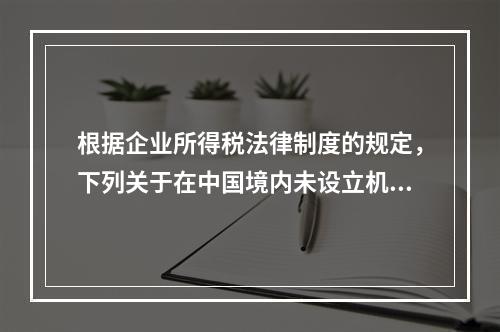 根据企业所得税法律制度的规定，下列关于在中国境内未设立机构、