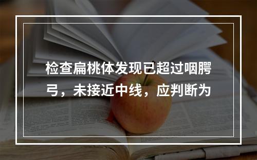 检查扁桃体发现已超过咽腭弓，未接近中线，应判断为