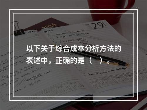 以下关于综合成本分析方法的表述中，正确的是（　）。