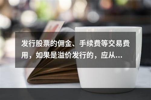 发行股票的佣金、手续费等交易费用，如果是溢价发行的，应从溢价