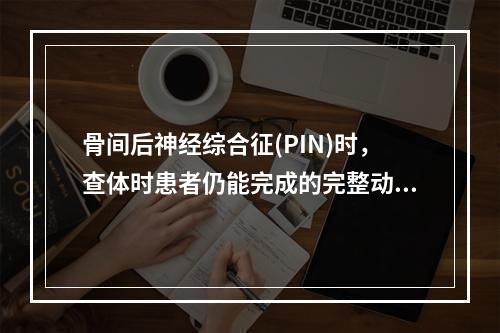 骨间后神经综合征(PIN)时，查体时患者仍能完成的完整动作是