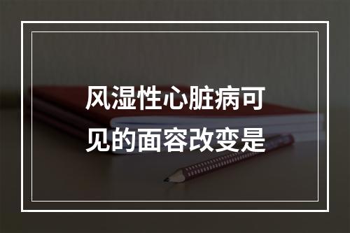 风湿性心脏病可见的面容改变是