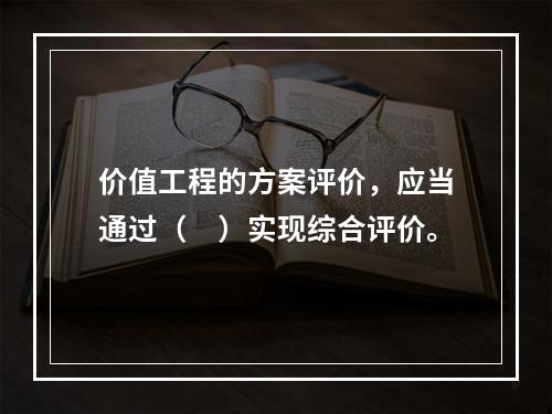 价值工程的方案评价，应当通过（　）实现综合评价。