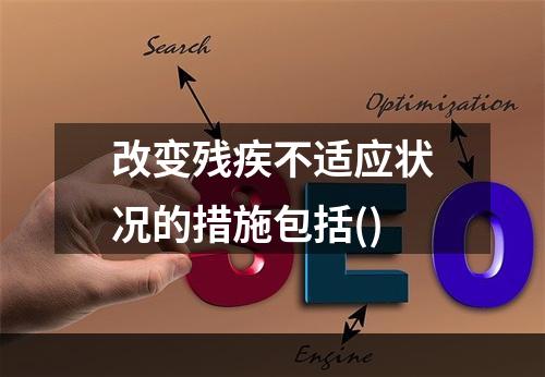 改变残疾不适应状况的措施包括()