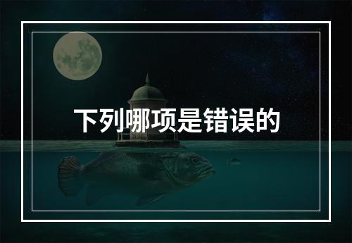 下列哪项是错误的