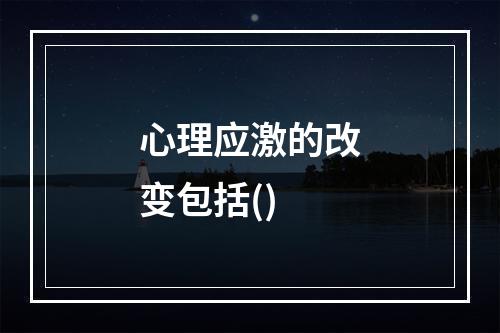 心理应激的改变包括()