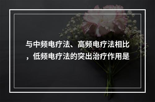 与中频电疗法、高频电疗法相比，低频电疗法的突出治疗作用是