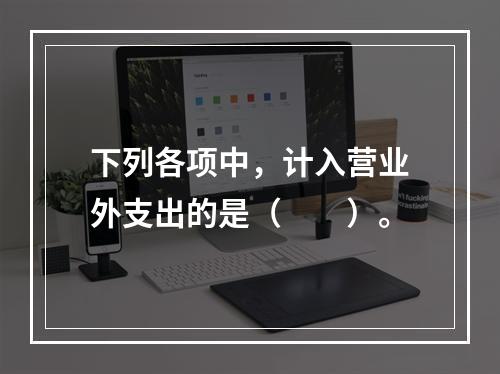 下列各项中，计入营业外支出的是（　　）。