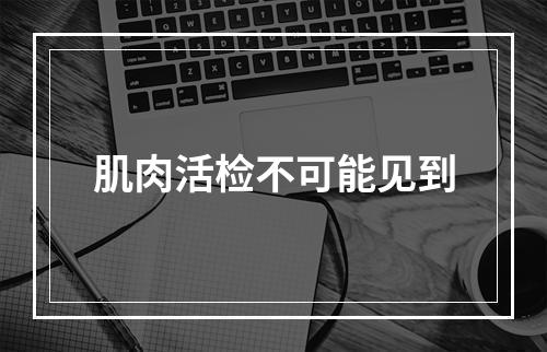 肌肉活检不可能见到