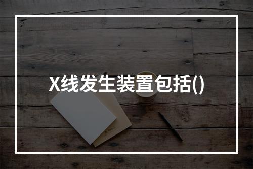 X线发生装置包括()