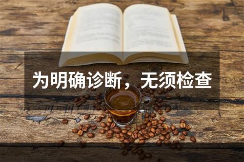 为明确诊断，无须检查