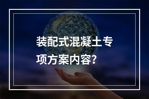 装配式混凝土专项方案内容？