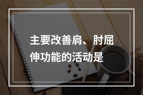 主要改善肩、肘屈伸功能的活动是