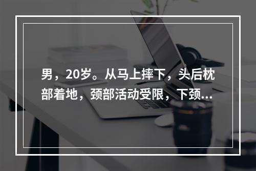 男，20岁。从马上摔下，头后枕部着地，颈部活动受限，下颈椎压