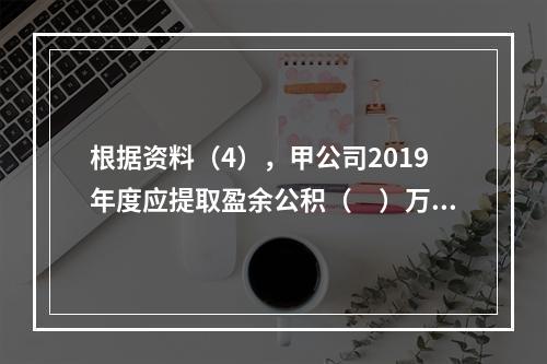 根据资料（4），甲公司2019年度应提取盈余公积（　）万元。