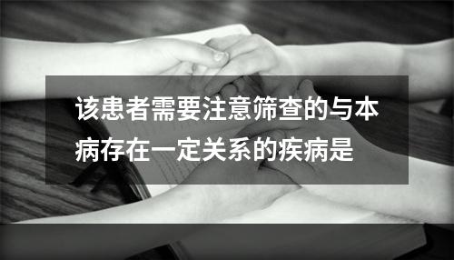 该患者需要注意筛查的与本病存在一定关系的疾病是