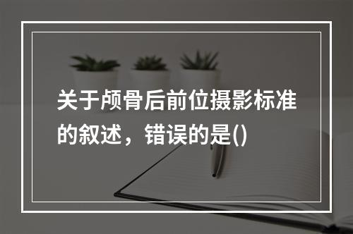 关于颅骨后前位摄影标准的叙述，错误的是()