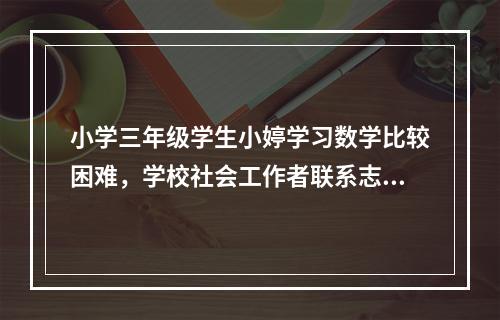 小学三年级学生小婷学习数学比较困难，学校社会工作者联系志愿者