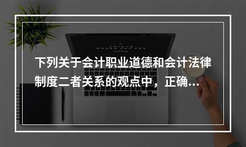 下列关于会计职业道德和会计法律制度二者关系的观点中，正确的有