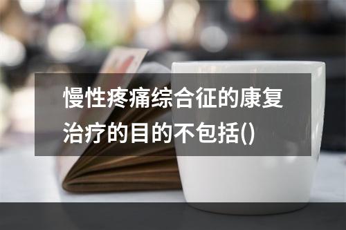 慢性疼痛综合征的康复治疗的目的不包括()