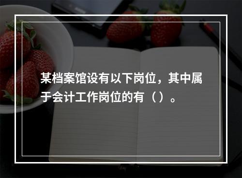 某档案馆设有以下岗位，其中属于会计工作岗位的有（ ）。