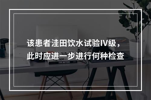 该患者洼田饮水试验Ⅳ级，此时应进一步进行何种检查