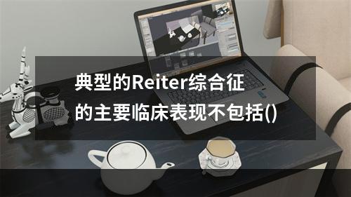 典型的Reiter综合征的主要临床表现不包括()