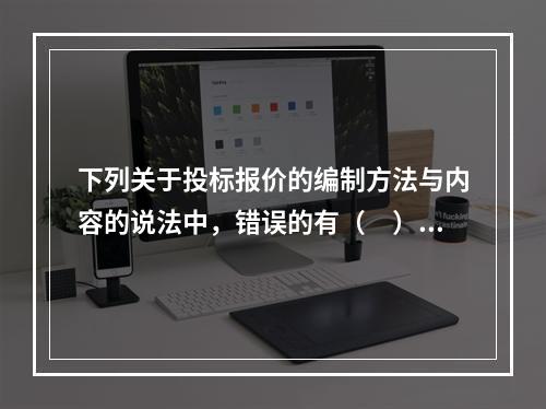 下列关于投标报价的编制方法与内容的说法中，错误的有（　）。