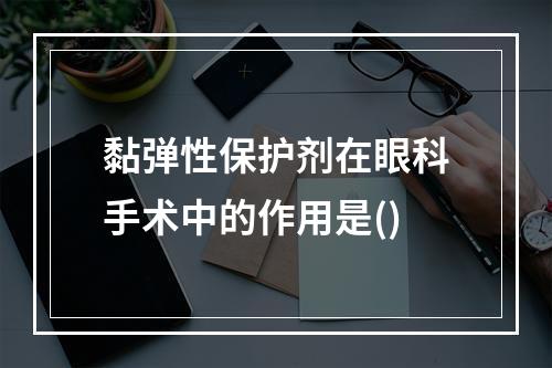 黏弹性保护剂在眼科手术中的作用是()