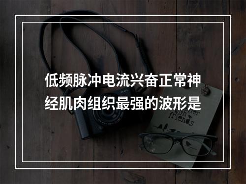 低频脉冲电流兴奋正常神经肌肉组织最强的波形是