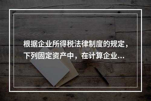 根据企业所得税法律制度的规定，下列固定资产中，在计算企业所得