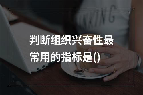 判断组织兴奋性最常用的指标是()