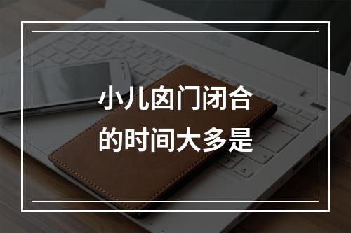 小儿囟门闭合的时间大多是