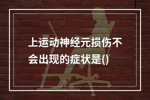 上运动神经元损伤不会出现的症状是()