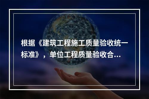 根据《建筑工程施工质量验收统一标准》，单位工程质量验收合格的