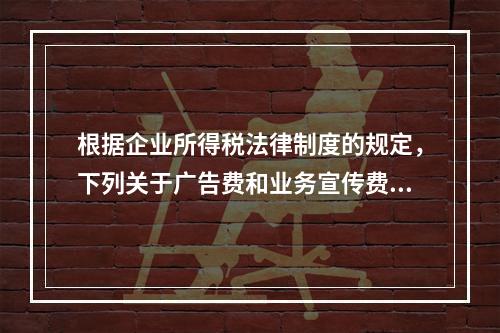 根据企业所得税法律制度的规定，下列关于广告费和业务宣传费的表