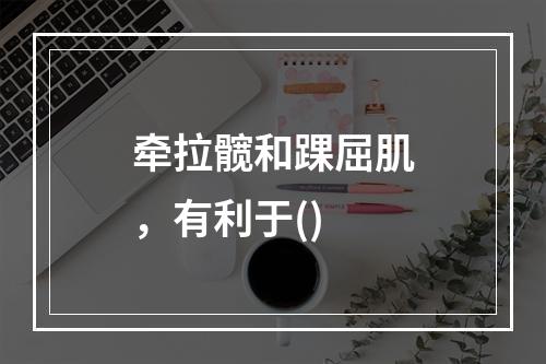 牵拉髋和踝屈肌，有利于()