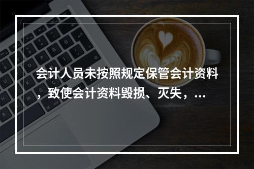 会计人员未按照规定保管会计资料，致使会计资料毁损、灭失，情节