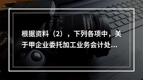 根据资料（2），下列各项中，关于甲企业委托加工业务会计处理表