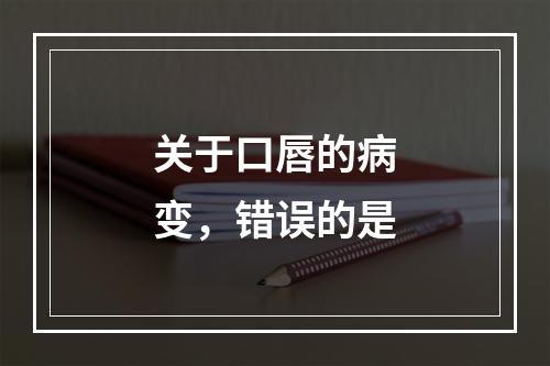 关于口唇的病变，错误的是