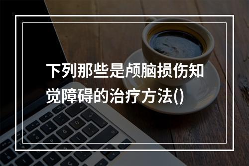 下列那些是颅脑损伤知觉障碍的治疗方法()