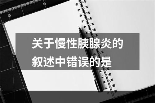 关于慢性胰腺炎的叙述中错误的是